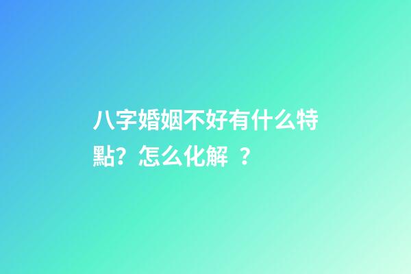 八字婚姻不好有什么特點？怎么化解？